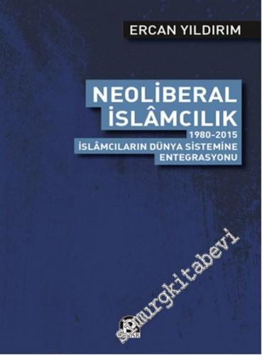 Neoliberal İslamcılık : 1980 - 2015 İslamcıların Dünya Sistemine Entegrasyonu -        2016