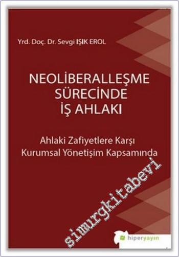 Neoliberalleşme Sürecinde İş Ahlakı : Ahlaki Zafiyetlere Karşı Kurumsal Yönetişim Kapsamında -        2017