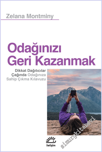 Odağınızı Geri Kazanmak : Dikkat Dağıtıcılar Çağında Odağınıza Sahip Çıkma Kılavuzu -