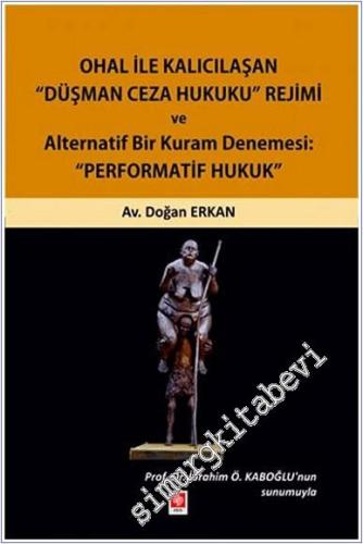 Ohal ile Kalıcılaşan Düşman Ceza Hukuku Rejimi ve Alternatif Bir Kuram Denemesi : Performatif Hukuk -        2021