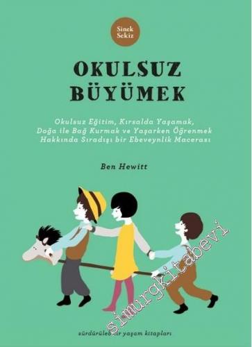 Okulsuz Büyümek: Okulsuz Eğitim, Kırsalda Yaşamak, Doğayla Bağ Kurmak ve Yaşayarak Öğrenmek Hakkında Sıradışı Bir Ebeveynlik Macerası -