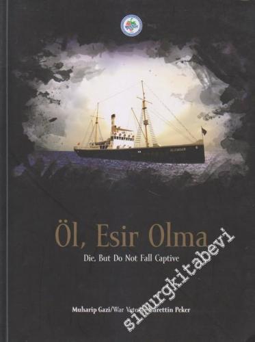 Öl Esir Olma = Die, But Do Not Fall Captive: Fotoğraf ve Belgelerle Karadeniz Ereğli Alemdar Kurtarma Gemisinin Kahramanlığı ve Siyasi Sonuçları -