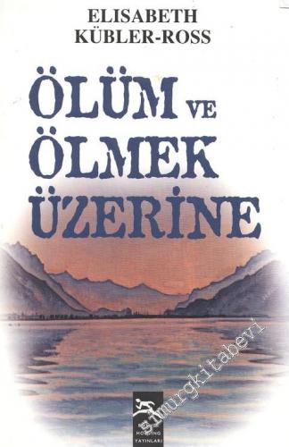 Ölüm ve Ölmek Üzerine: Ölmekte Olan Kişilerin Doktorlara, Hemşirelere, Din Adamlarına ve Kendi Ailelerine Öğrettikleri -
