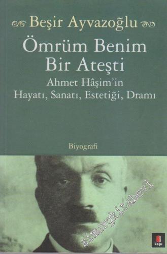 Ömrüm Benim Bir Ateşti: Ahmet Hâşim'in Hayatı, Sanatı, Estetiği, Dramı  -