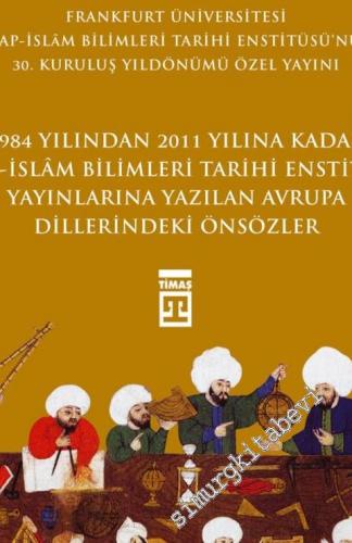 Önsözler: 1984 Yılından 2011 Yılına Kadar Arap İslam Bilimleri Tarihi Enstitüsü Yayınlarına Yazılan Avrupa Dillerindeki Önsözler - Frankfurt Üniversitesi Arap İslam Bilimleri Tarihi Enstitüsü Özel Yayını -