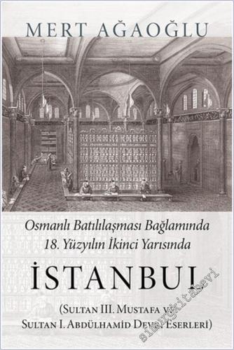 Osmanlı Batılılaşması Bağlamında 18.Yüzyılın İkinci Yarısında İstanbul :  Sultan 3. Mustafa ve Sultan 1. Abdülhamid Devri Eserleri -        2018