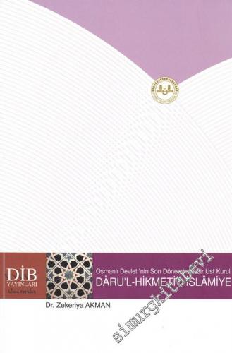 Osmanlı Devleti'nin Son Döneminde Bir Üst Kurul Daru'l - Hikmeti'l - İslamiye ( 1918-1922 ) -