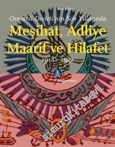 Osmanlı Devleti'nin Son Yıllarında Meşihat Adliye Maarif ve Hilafet 1918 - 1922 -