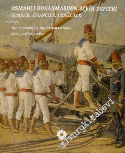 Osmanlı Donanmasının Seyir Defteri: Gemiler, Efsaneler, Denizciler = Logbook of the Ottoman Navy -