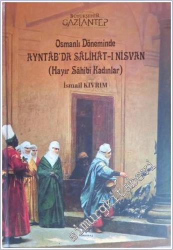 Osmanlı Döneminde Ayntab'da Salihat-ı Nisvan : Hayır Sahibi Kadınlar CİLTLİ -        2017