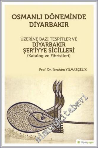 Osmanlı Döneminde Diyarbakır Üzerine Bazı Tespitler ve Diyarbakır Şer'iyye Sicilleri (Katalog ve Fihristleri) -        2019