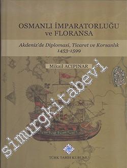 Osmanlı İmparatorluğu ve Floransa: Akdeniz'de Diplomasi, Ticaret ve Korsanlık 1453 - 1599 -