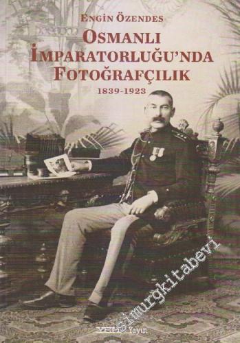 Osmanlı İmparatorluğu'nda Fotoğrafçılık 1839 - 1923 -