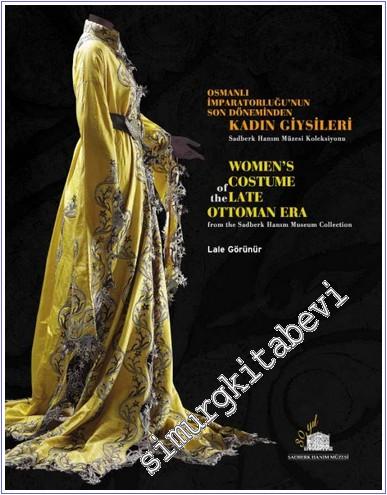 Osmanlı İmparatorluğu'nun Son Döneminden Kadın Giysileri Sadberk Hanım Müzesi Koleksiyonu = Women's Costume of the Late Ottoman Era Sadberk Hanım Museum Collection -