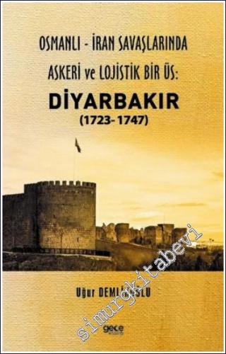 Osmanlı - İran savaşlarında Askeri ve Lojistik Bir Üs: Diyarbakır (1723- 1747) -        2022