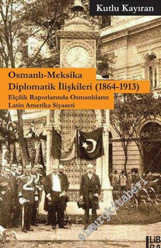 Osmanlı Meksika Diplomatik İlişkileri 1864 - 1913: Elçilik Raporlarınd