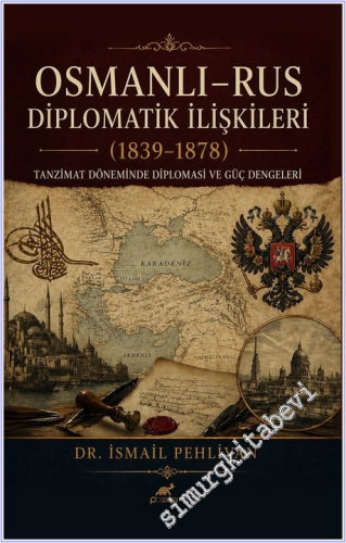 Osmanlı Rus - Diplomatik İlişkiler (1839-1878) : Tanzimat Döneminde Diplomasi ve Güç Dengeleri -