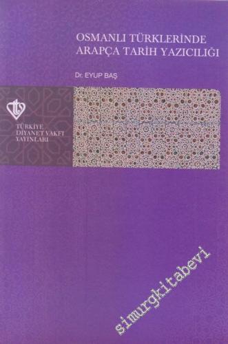 Osmanlı Türklerinde Arapça Tarih Yazıcılığı: Dil - Tarih İlişkisi Bağlamında ( 16. ve 17. Yüzyıl Örnekleriyle ) - 2006