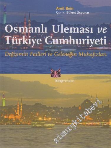Osmanlı Uleması ve Türkiye Cumhuriyeti: Değişimin Failleri ve Geleneğin Muhafızları -