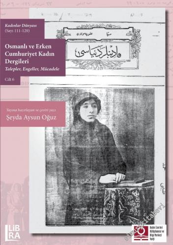 Osmanlı ve Erken Cumhuriyet Kadın Dergileri Cilt 6: Talepler Engeller Mücadele (Kadınlar Dünyası Sayı 111 - 120) -