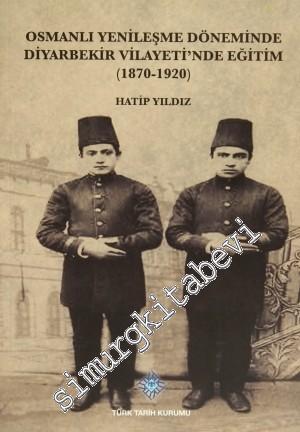 Osmanlı Yenileşme Döneminde Diyarbekir Vilayeti'nde Eğitim: 1870 - 1920 -
