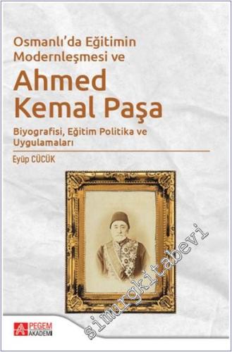 Osmanlı'da Eğitimin Modernleşmesi ve Ahmed Kemal Paşa : Biyografisi, Eğitim Politika ve Uygulamaları -        2020