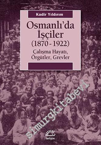 Osmanlı'da İşçiler 1870 - 1922: Çalışma Hayatı, Örgütler, Grevler