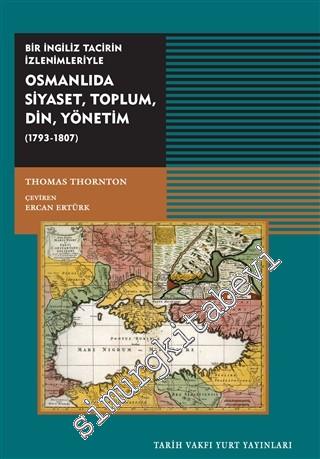 Osmanlıda Siyaset, Toplum, Din, Yönetim (1793-1807): Bir İngiliz Tacirin İzlenimleriyle -