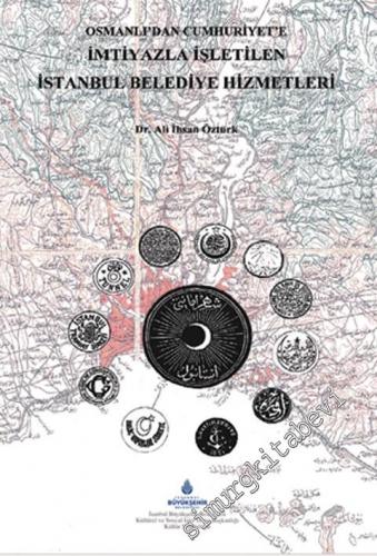 Osmanlı'dan Cumhuriyet'e İmtiyaz Usulüyle Yürütülen İstanbul Belediye Hizmetleri: Yap- İşlet - Devlet -Uygulaması ( 1852 - 1964 ) -