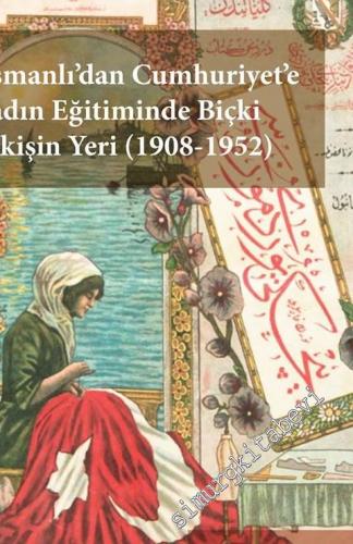 Osmanlı'dan Cumhuriyet'e Kadın Eğitiminde Biçki Dikişin Yeri 1908 - 1952 -