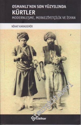 Osmanlı'nın Son Yüzyılında Kürtler: Modernleşme, Merkeziyetçilik ve İs