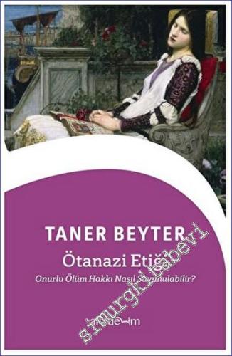 Ötanazi Etiği : Onurlu Ölüm Hakkı Nasıl Savunulabilir -        2023