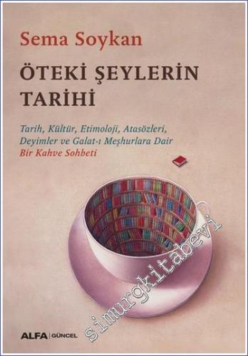 Öteki Şeylerin Tarihi: Tarih Kültür Etimoloji Atasözleri Deyimler ve Galat-ı Meşhurlara Dair Bir Kahve Sohbeti -        2025