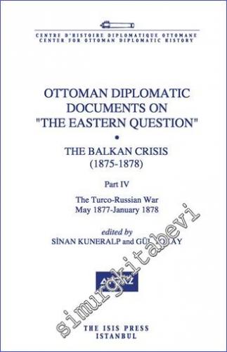 Ottoman Diplomatic Documents on the Eastern Question : The Balkan Crisis (1875 - 1878) Part 4, The Turco - Russian War (May 1877- January 1878) -        2014