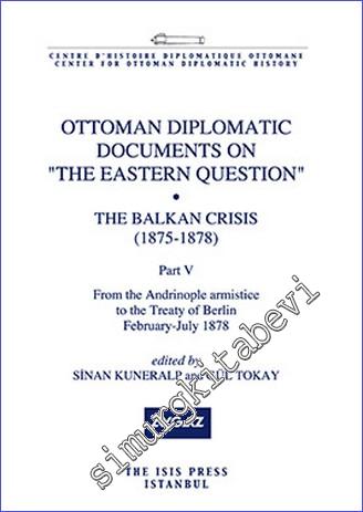 Ottoman Diplomatic Documents on the Eastern Question : the Balkan Crisis (1875- 1878) Part 5 : From the Adrinople Armistice to the Treaty of Berlin (February- July 1878) -        2016