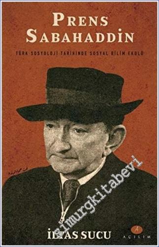 Prens Sabahaddin : Türk Sosyoloji Tarihinde Sosyal Bilim Ekolü -        2018