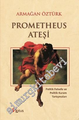 Prometheus Ateşi: Politik Felsefe ve Politik Kuram Tartışmaları -