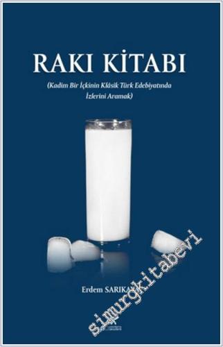 Rakı Kitabı : Kadim Bir İçkinin Klasik Türk Edebiyatında İzlerini Aram