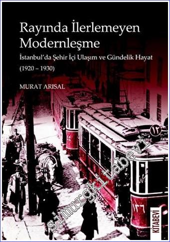 Rayında İlerlemeyen Modernleşme : İstanbul'da Şehir İçi Ulaşım ve Günd