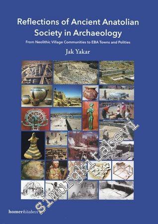 Reflections of Ancient Anatolian Society in Archaeology: From Neolithic Village Communities to EBA Towns and Polities -        2011