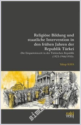 Religiöse Bildung und staatliche Intervention In den Frühen Jahren der Republik Türkei: Die Einparteienzeit In Der Türkischen Republik (1923 - 1946/1950) -        2025