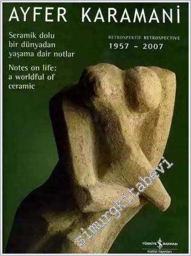 Retrospectif: Seramik Dolu Bir Dünyadan Yaşama Dair Notlar  = Retrospective: Notes on Life A Worldful of Ceramic (1957 - 2007) -