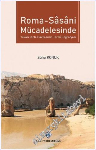 Roma - Sâsâni Mücadelesinde Yukarı Dicle Havzası'nın Tarihî Coğrafyası -        2022