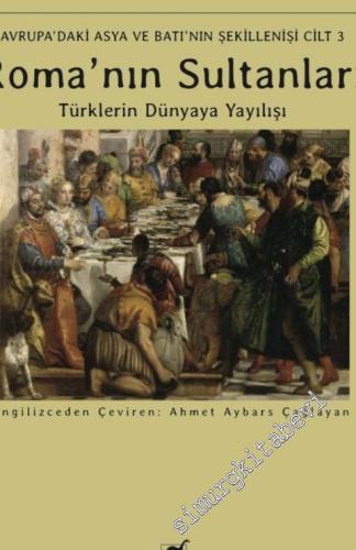 Roma'nın Sultanları : Türklerin Dünyaya Yayılışı - Avrupa'daki Asya ve Batı'nın Şekillenişi - Cilt 3 - 2021