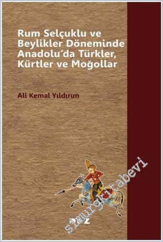 Rum Selçuklu ve Beylikler Döneminde Anadolu'da Türkler Kürtler ve Moğo