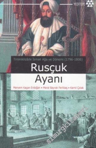 Rusçuk Ayanı: Tirsiniklizade İsmail Ağa ve Dönemi 1796 - 1806 -