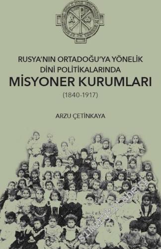 Rusya'nın Ortadoğu'ya Yönelik Dini Politikalarında Misyoner Kurumları 1840 - 1917 -        2018