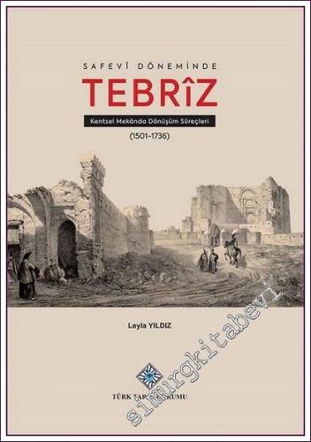 Safevî Döneminde Tebrîz Kentsel Mekânda Dönüşüm Süreçleri -