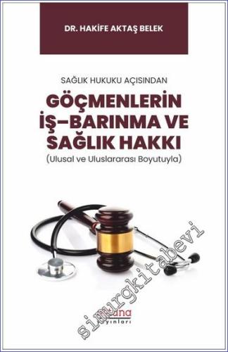 Sağlık Hukuku Açısından Göçmenlerin İş–Barınma ve Sağlık Hakkı - Ulusal ve Uluslararası Boyutuyla -        2023