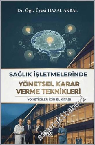 Sağlık İşletmelerinde Yönetsel Karar Verme Teknikleri - Yöneticiler İçin El Kitabı -        2025